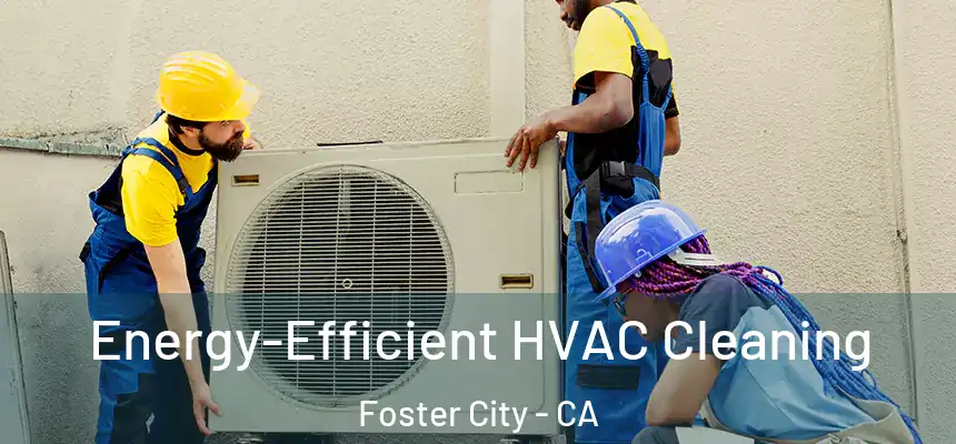  Energy-Efficient HVAC Cleaning Foster City - CA