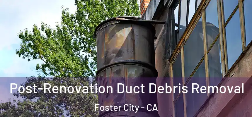 Post-Renovation Duct Debris Removal Foster City - CA